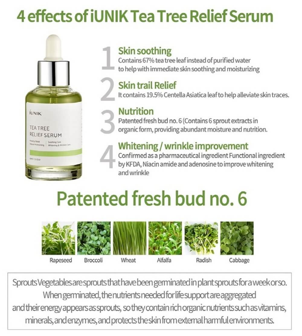   IUNIK Tea Tree serum   ประกอบไปด้วย  1.Soothing serum ให้ความรู้สึกสงบผ่อนคลายผิวและบรรเทาอาการผิวตามธรรมชาติเพื่อบรรเทาอาการแพ้ง่ายและสร้างความกระจ่างใส   2. อุดมไปด้วยสารสกัดจากต้นชา 67%  ปลอบประโลมผิว มอบผิวชุ่มชื้น  3.Centella 19.5% บรรเทาผิวจากการอักเสบ ปรับสีผิวเรียบเนียน  4. สารสกัดจากต้นกล้า ให้ความชุ่มชื้นและสารอาหารที่เพียงพอเพื่อฟื้นฟูผิวที่เนียนเรียบ   5. Niancinamade และ Adenocin  ลดสิวอุดตัน ปรับผิวกระจ่างใส